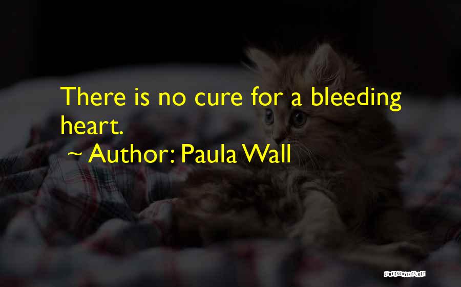 Paula Wall Quotes: There Is No Cure For A Bleeding Heart.