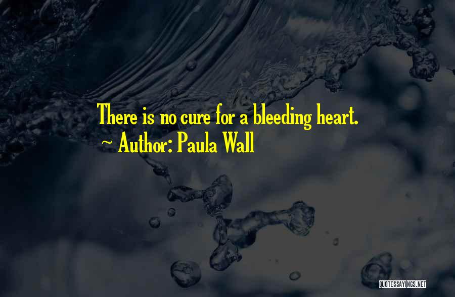 Paula Wall Quotes: There Is No Cure For A Bleeding Heart.