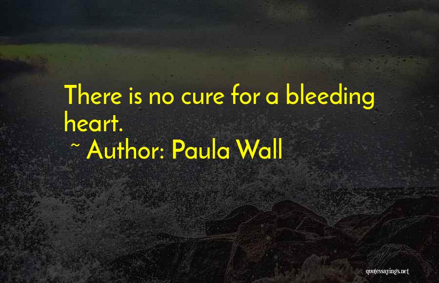 Paula Wall Quotes: There Is No Cure For A Bleeding Heart.