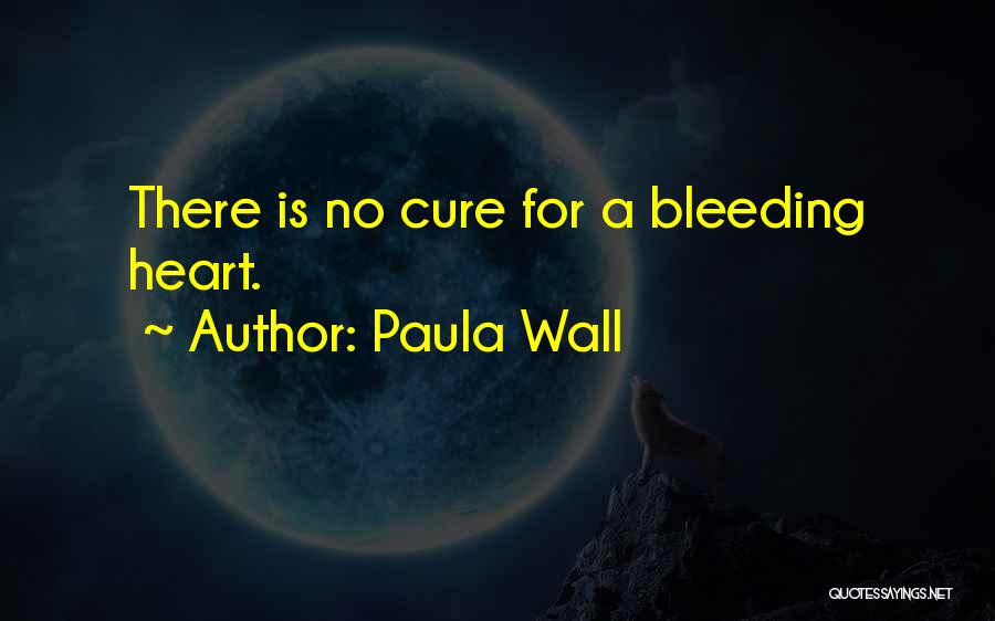 Paula Wall Quotes: There Is No Cure For A Bleeding Heart.