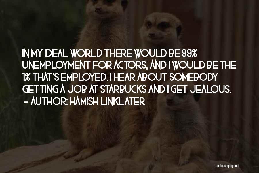 Hamish Linklater Quotes: In My Ideal World There Would Be 99% Unemployment For Actors, And I Would Be The 1% That's Employed. I