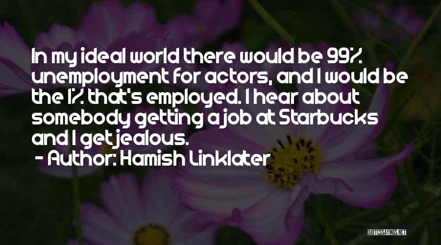 Hamish Linklater Quotes: In My Ideal World There Would Be 99% Unemployment For Actors, And I Would Be The 1% That's Employed. I