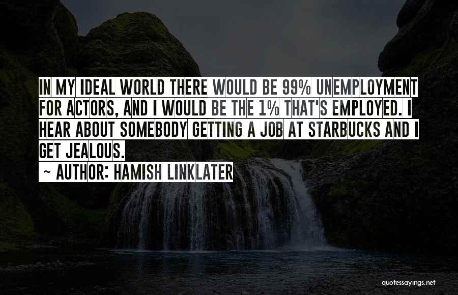 Hamish Linklater Quotes: In My Ideal World There Would Be 99% Unemployment For Actors, And I Would Be The 1% That's Employed. I