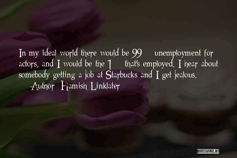 Hamish Linklater Quotes: In My Ideal World There Would Be 99% Unemployment For Actors, And I Would Be The 1% That's Employed. I