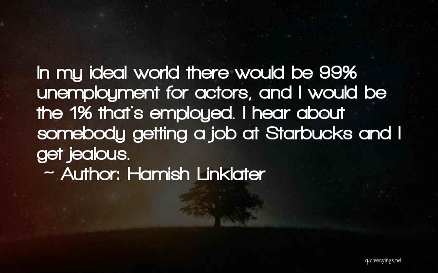 Hamish Linklater Quotes: In My Ideal World There Would Be 99% Unemployment For Actors, And I Would Be The 1% That's Employed. I