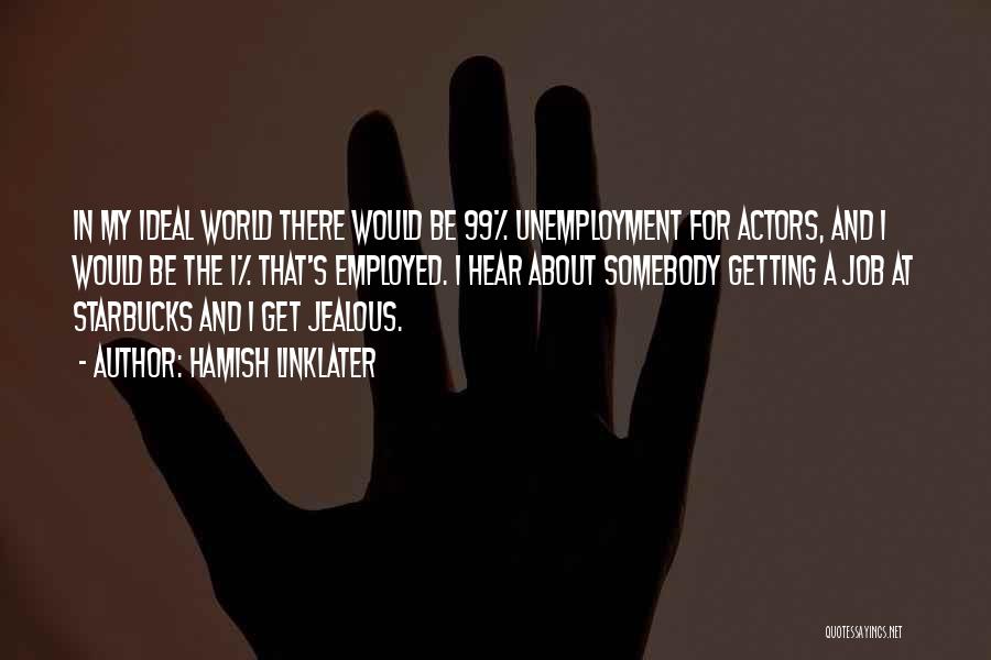 Hamish Linklater Quotes: In My Ideal World There Would Be 99% Unemployment For Actors, And I Would Be The 1% That's Employed. I