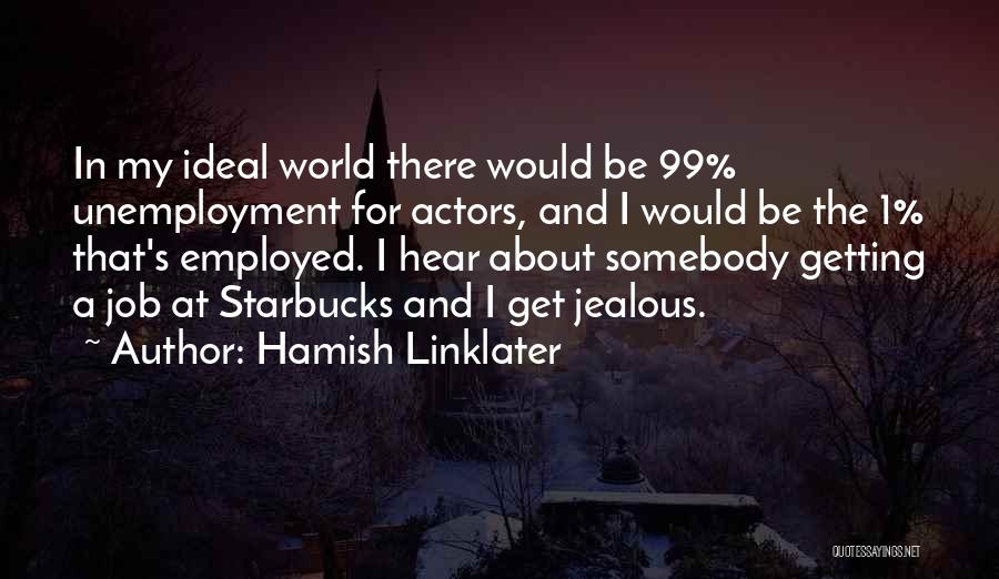 Hamish Linklater Quotes: In My Ideal World There Would Be 99% Unemployment For Actors, And I Would Be The 1% That's Employed. I