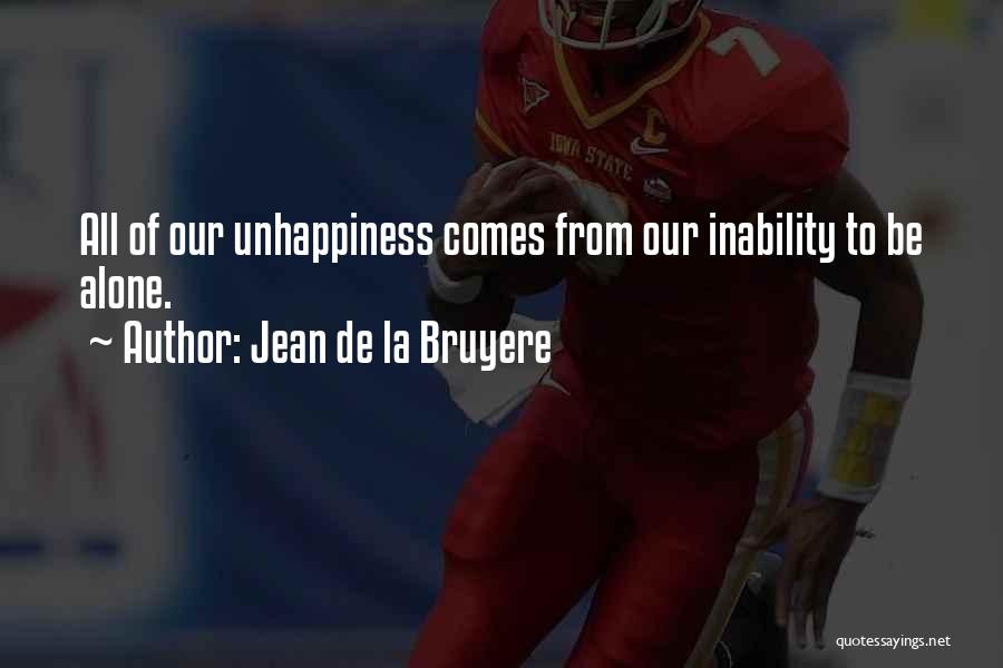 Jean De La Bruyere Quotes: All Of Our Unhappiness Comes From Our Inability To Be Alone.