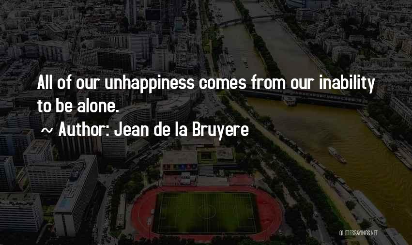 Jean De La Bruyere Quotes: All Of Our Unhappiness Comes From Our Inability To Be Alone.