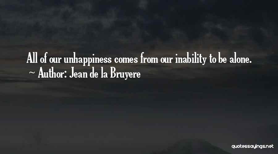 Jean De La Bruyere Quotes: All Of Our Unhappiness Comes From Our Inability To Be Alone.