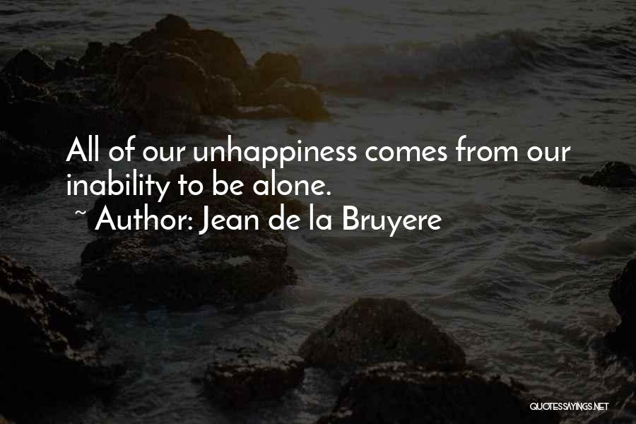 Jean De La Bruyere Quotes: All Of Our Unhappiness Comes From Our Inability To Be Alone.