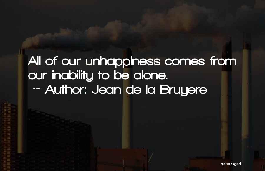 Jean De La Bruyere Quotes: All Of Our Unhappiness Comes From Our Inability To Be Alone.