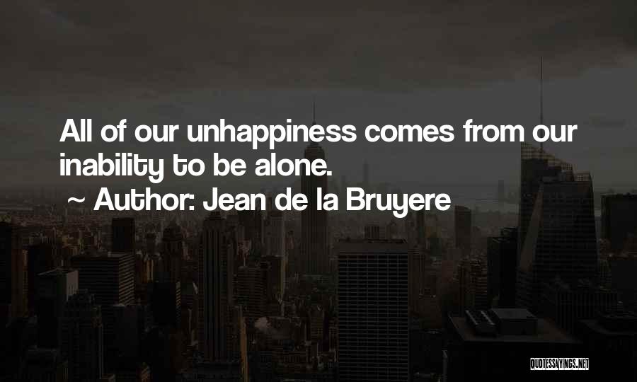 Jean De La Bruyere Quotes: All Of Our Unhappiness Comes From Our Inability To Be Alone.