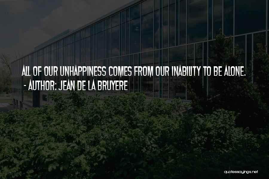 Jean De La Bruyere Quotes: All Of Our Unhappiness Comes From Our Inability To Be Alone.