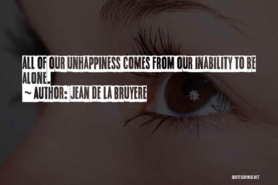 Jean De La Bruyere Quotes: All Of Our Unhappiness Comes From Our Inability To Be Alone.