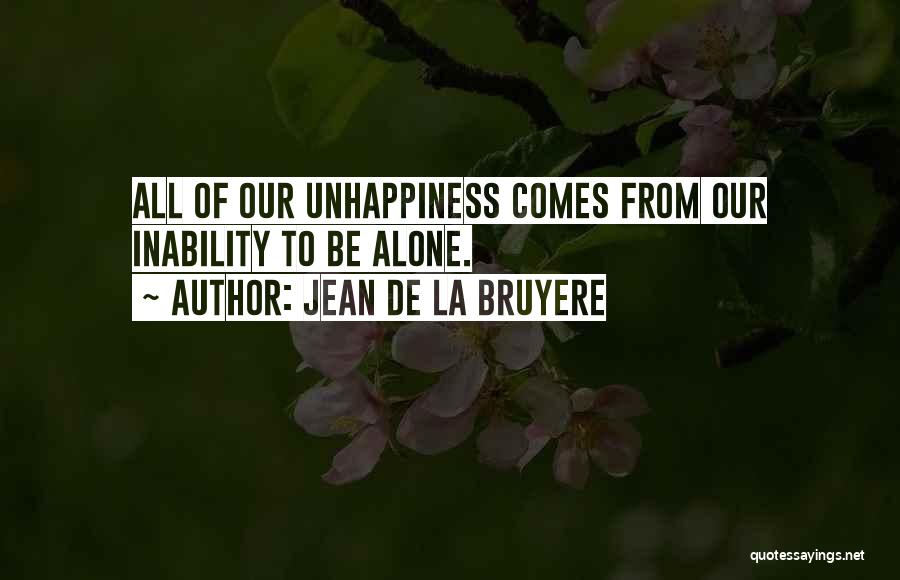 Jean De La Bruyere Quotes: All Of Our Unhappiness Comes From Our Inability To Be Alone.