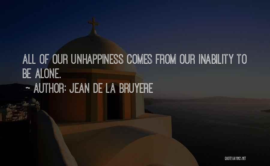 Jean De La Bruyere Quotes: All Of Our Unhappiness Comes From Our Inability To Be Alone.