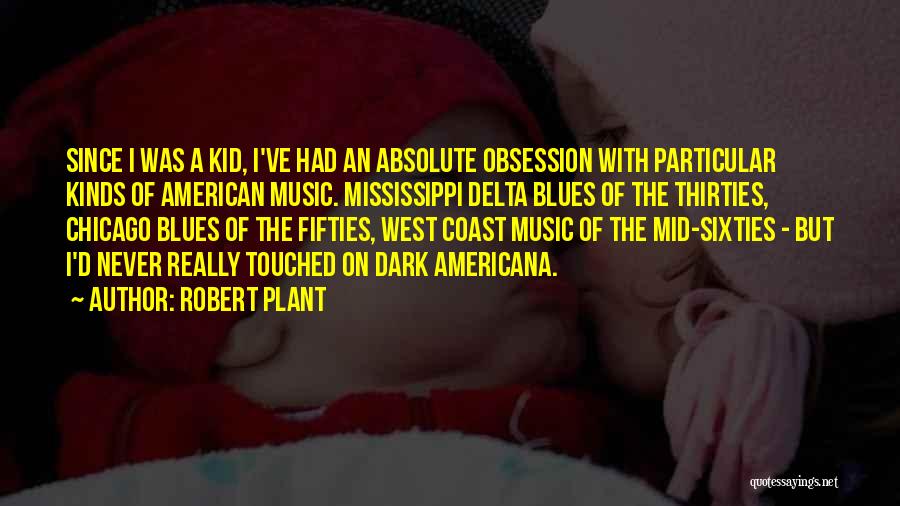 Robert Plant Quotes: Since I Was A Kid, I've Had An Absolute Obsession With Particular Kinds Of American Music. Mississippi Delta Blues Of