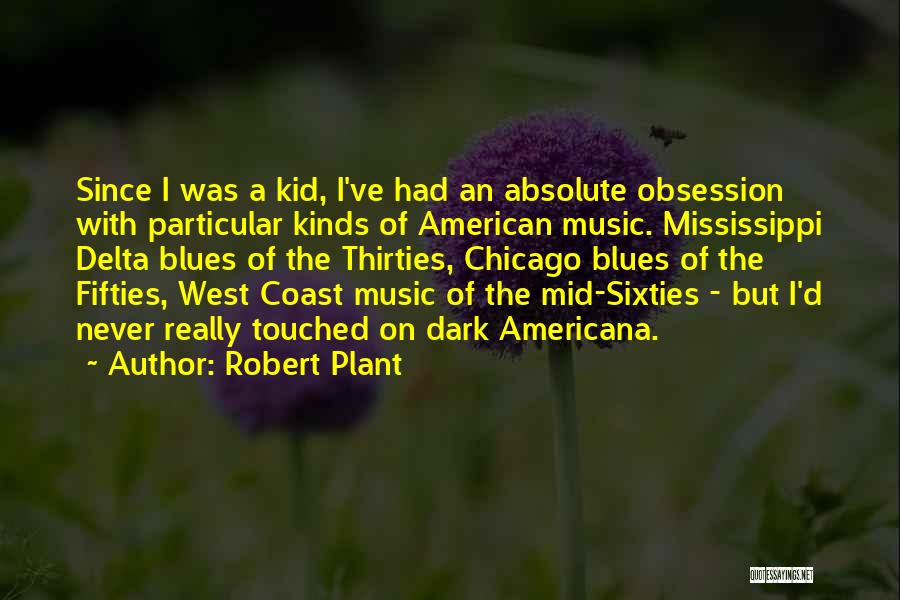 Robert Plant Quotes: Since I Was A Kid, I've Had An Absolute Obsession With Particular Kinds Of American Music. Mississippi Delta Blues Of