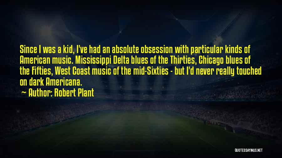 Robert Plant Quotes: Since I Was A Kid, I've Had An Absolute Obsession With Particular Kinds Of American Music. Mississippi Delta Blues Of