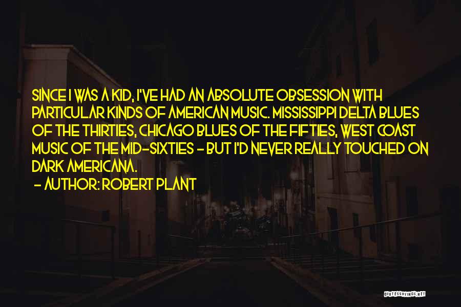 Robert Plant Quotes: Since I Was A Kid, I've Had An Absolute Obsession With Particular Kinds Of American Music. Mississippi Delta Blues Of
