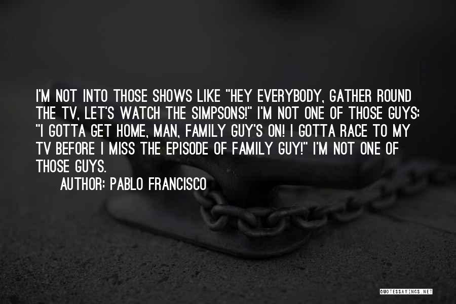 Pablo Francisco Quotes: I'm Not Into Those Shows Like Hey Everybody, Gather Round The Tv, Let's Watch The Simpsons! I'm Not One Of