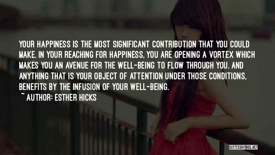 Esther Hicks Quotes: Your Happiness Is The Most Significant Contribution That You Could Make. In Your Reaching For Happiness, You Are Opening A