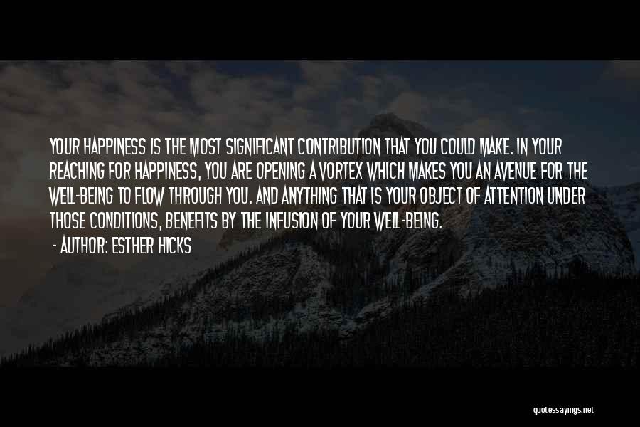 Esther Hicks Quotes: Your Happiness Is The Most Significant Contribution That You Could Make. In Your Reaching For Happiness, You Are Opening A