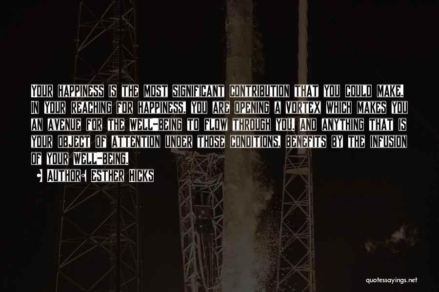 Esther Hicks Quotes: Your Happiness Is The Most Significant Contribution That You Could Make. In Your Reaching For Happiness, You Are Opening A