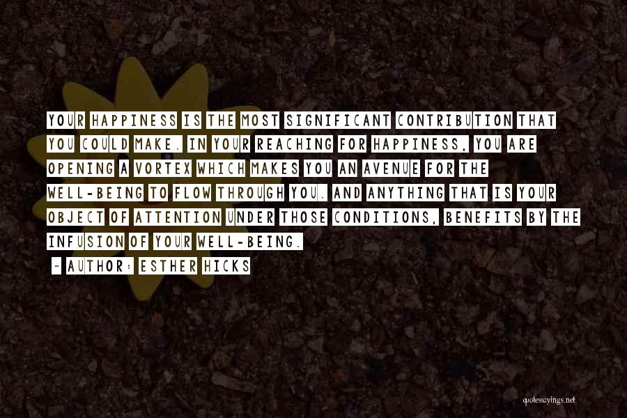 Esther Hicks Quotes: Your Happiness Is The Most Significant Contribution That You Could Make. In Your Reaching For Happiness, You Are Opening A