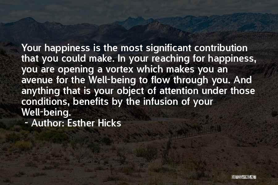 Esther Hicks Quotes: Your Happiness Is The Most Significant Contribution That You Could Make. In Your Reaching For Happiness, You Are Opening A