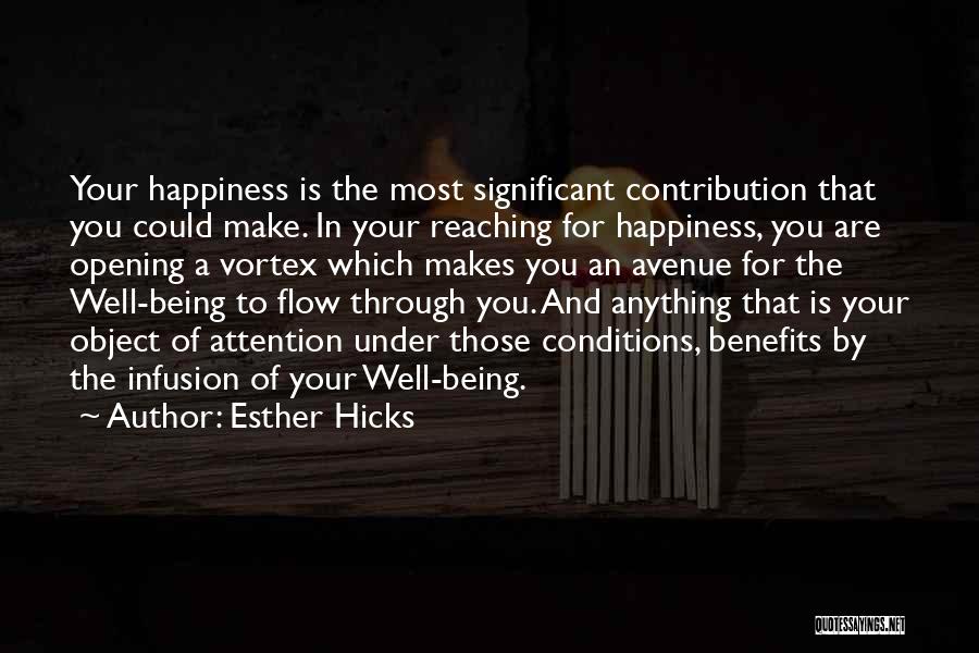 Esther Hicks Quotes: Your Happiness Is The Most Significant Contribution That You Could Make. In Your Reaching For Happiness, You Are Opening A