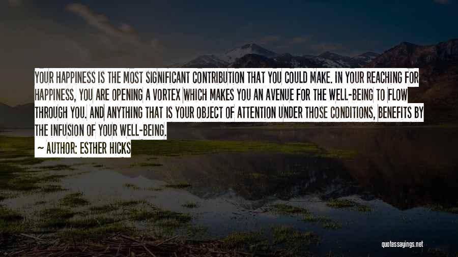 Esther Hicks Quotes: Your Happiness Is The Most Significant Contribution That You Could Make. In Your Reaching For Happiness, You Are Opening A