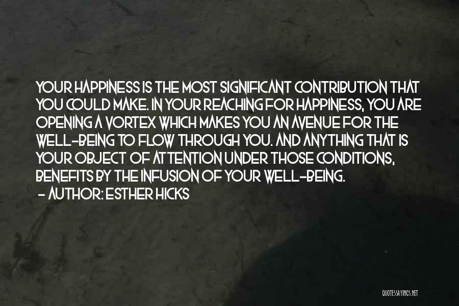 Esther Hicks Quotes: Your Happiness Is The Most Significant Contribution That You Could Make. In Your Reaching For Happiness, You Are Opening A