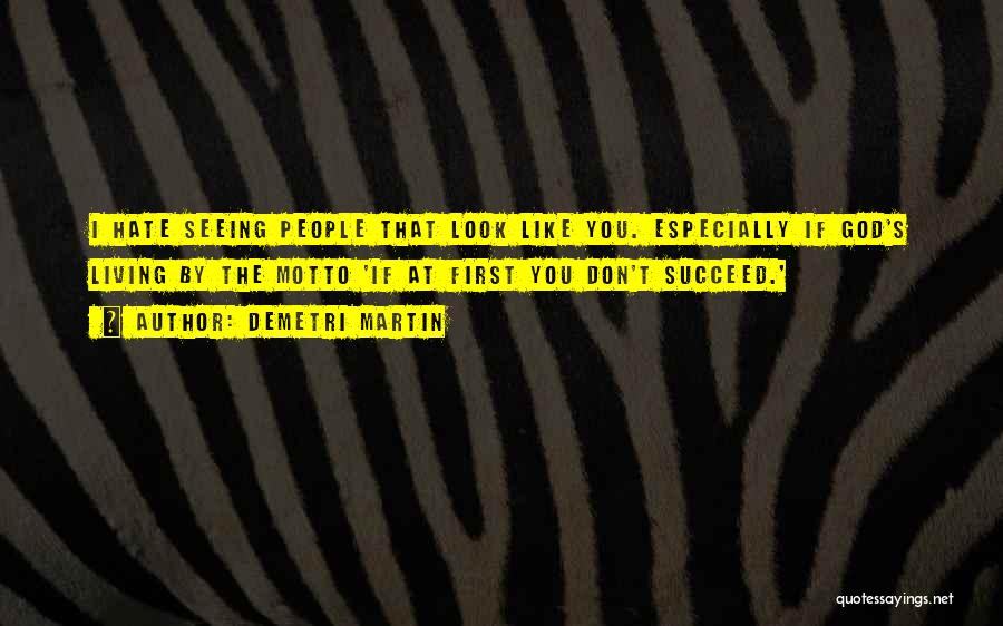 Demetri Martin Quotes: I Hate Seeing People That Look Like You. Especially If God's Living By The Motto 'if At First You Don't