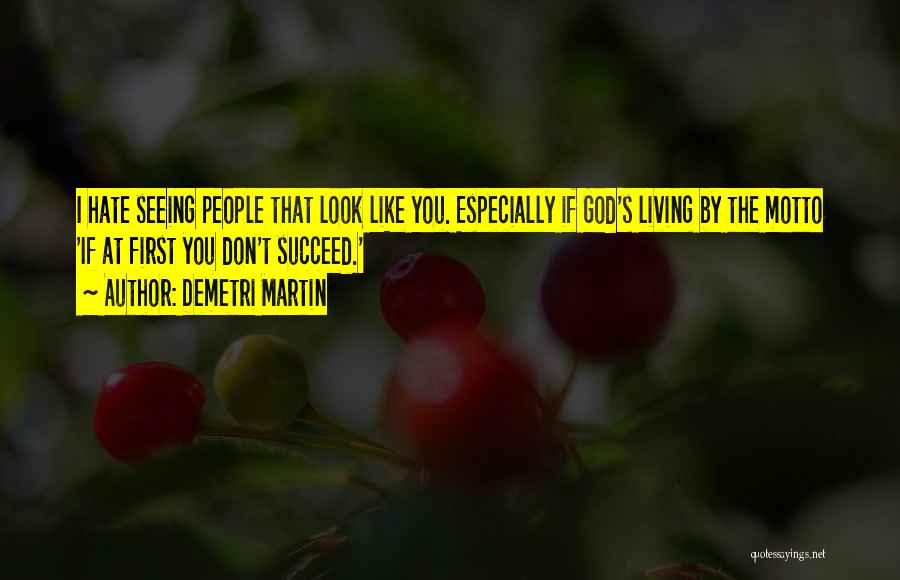 Demetri Martin Quotes: I Hate Seeing People That Look Like You. Especially If God's Living By The Motto 'if At First You Don't