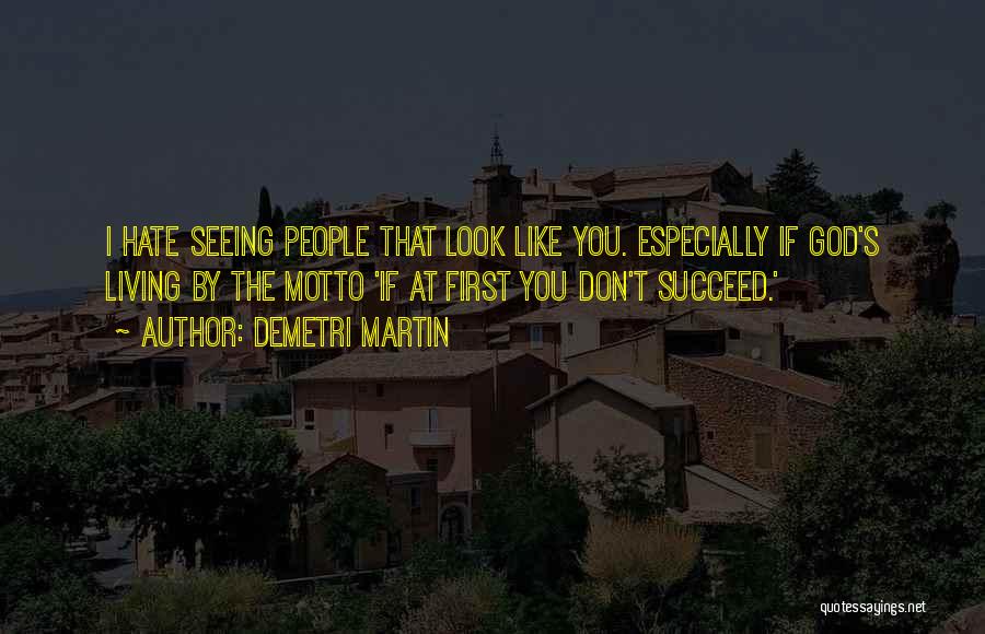 Demetri Martin Quotes: I Hate Seeing People That Look Like You. Especially If God's Living By The Motto 'if At First You Don't