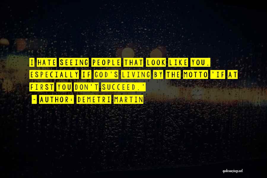 Demetri Martin Quotes: I Hate Seeing People That Look Like You. Especially If God's Living By The Motto 'if At First You Don't