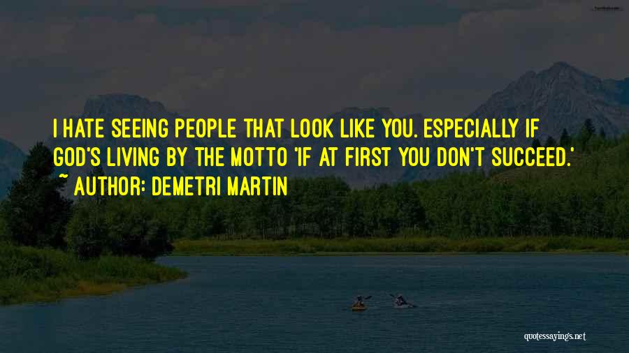 Demetri Martin Quotes: I Hate Seeing People That Look Like You. Especially If God's Living By The Motto 'if At First You Don't