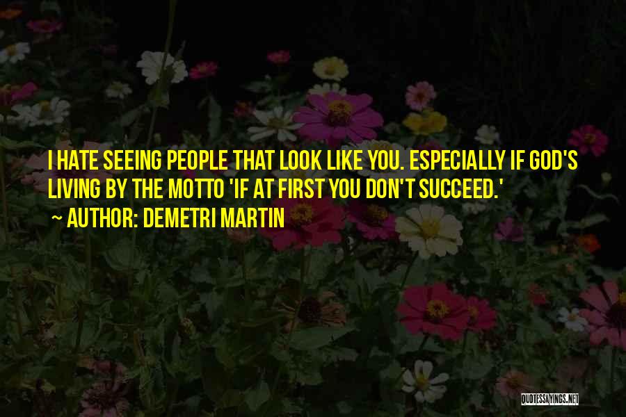 Demetri Martin Quotes: I Hate Seeing People That Look Like You. Especially If God's Living By The Motto 'if At First You Don't