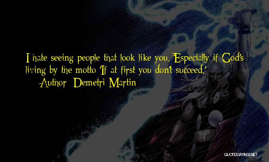 Demetri Martin Quotes: I Hate Seeing People That Look Like You. Especially If God's Living By The Motto 'if At First You Don't