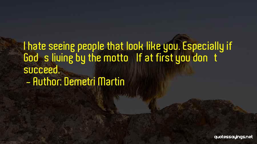 Demetri Martin Quotes: I Hate Seeing People That Look Like You. Especially If God's Living By The Motto 'if At First You Don't