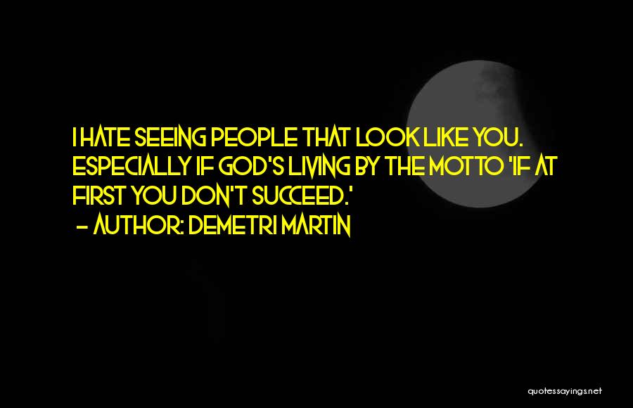 Demetri Martin Quotes: I Hate Seeing People That Look Like You. Especially If God's Living By The Motto 'if At First You Don't