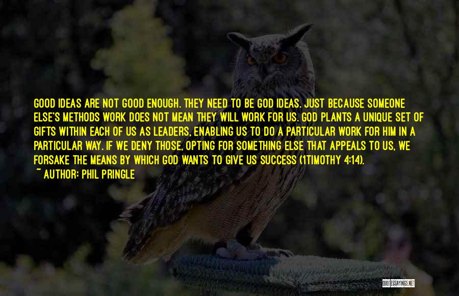 Phil Pringle Quotes: Good Ideas Are Not Good Enough. They Need To Be God Ideas. Just Because Someone Else's Methods Work Does Not