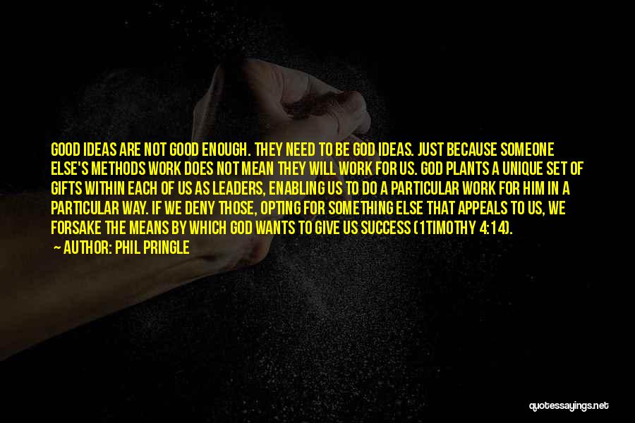 Phil Pringle Quotes: Good Ideas Are Not Good Enough. They Need To Be God Ideas. Just Because Someone Else's Methods Work Does Not