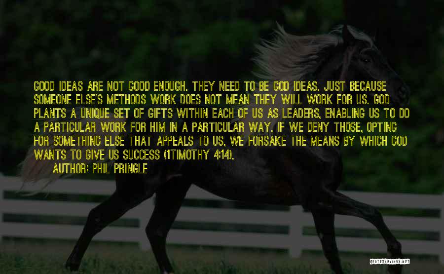 Phil Pringle Quotes: Good Ideas Are Not Good Enough. They Need To Be God Ideas. Just Because Someone Else's Methods Work Does Not