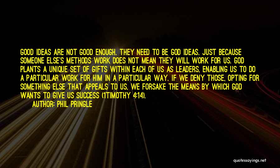 Phil Pringle Quotes: Good Ideas Are Not Good Enough. They Need To Be God Ideas. Just Because Someone Else's Methods Work Does Not