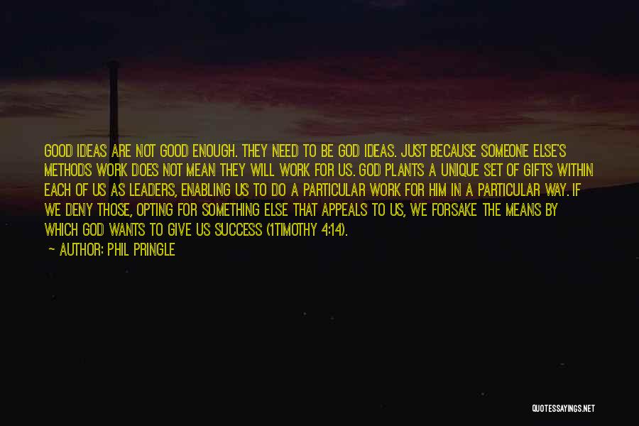 Phil Pringle Quotes: Good Ideas Are Not Good Enough. They Need To Be God Ideas. Just Because Someone Else's Methods Work Does Not