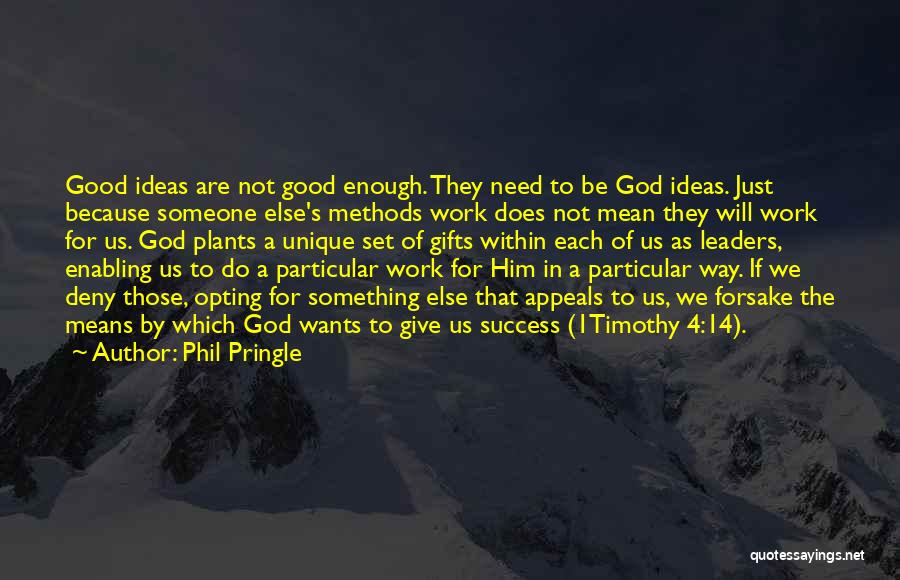 Phil Pringle Quotes: Good Ideas Are Not Good Enough. They Need To Be God Ideas. Just Because Someone Else's Methods Work Does Not