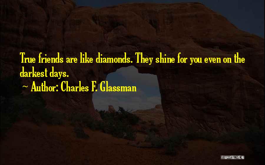 Charles F. Glassman Quotes: True Friends Are Like Diamonds. They Shine For You Even On The Darkest Days.